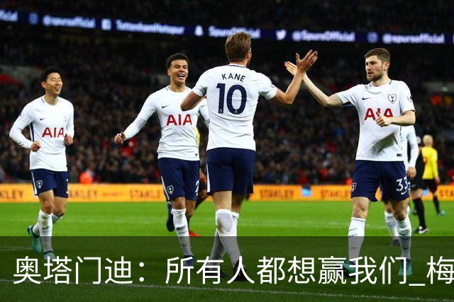 奥塔门迪：所有人都想赢我们 梅西是一个竞争野兽 让你不能放松