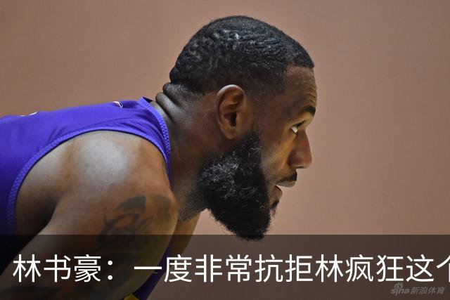 林书豪：一度非常抗拒林疯狂这个词 因为我发现再也无法超越自己